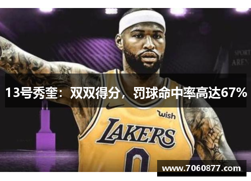 13号秀奎：双双得分，罚球命中率高达67%