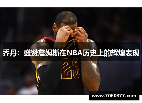 乔丹：盛赞詹姆斯在NBA历史上的辉煌表现