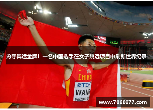 勇夺奥运金牌！一名中国选手在女子跳远项目中刷新世界纪录
